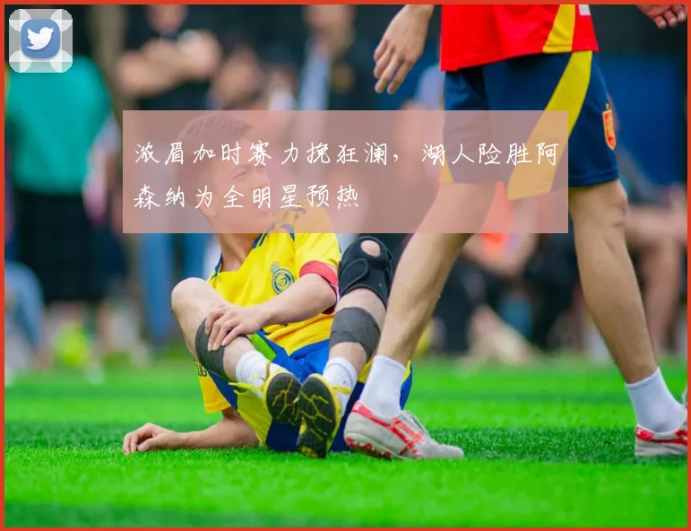 浓眉加时赛力挽狂澜，湖人险胜阿森纳为全明星