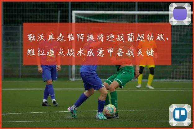 勒沃库森临阵换将迎战葡超劲旅，维拉造点战术